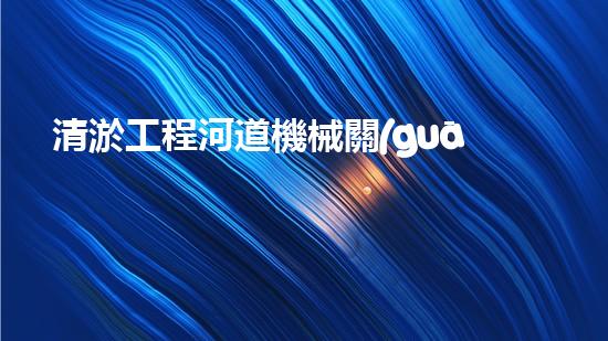 清淤工程河道機械關(guān)鍵技術(shù)揭秘：如何處理都市排水難題？